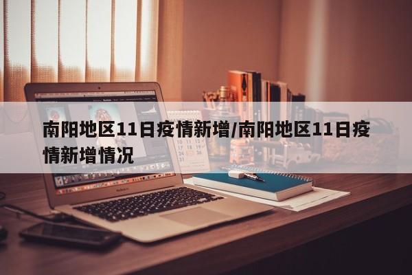 南阳地区11日疫情新增/南阳地区11日疫情新增情况