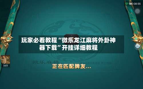 玩家必看教程“微乐龙江麻将外卦神器下载	”开挂详细教程-第1张图片