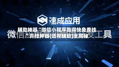辅助神器“微信小程序跑得快免费挂”开挂神器{透视辅助}全揭秘-第1张图片