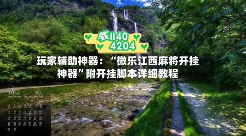 玩家辅助神器：“微乐江西麻将开挂神器”附开挂脚本详细教程-第1张图片