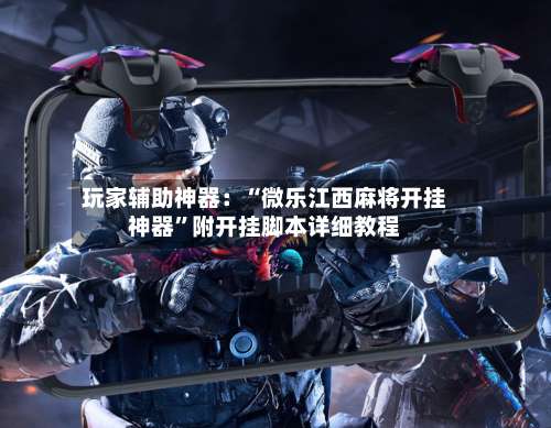 玩家辅助神器：“微乐江西麻将开挂神器”附开挂脚本详细教程-第3张图片