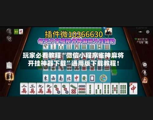 玩家必看教程“微信小程序雀神麻将开挂神器下载”通用版下载教程！-第1张图片
