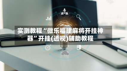 实测教程“微乐福建麻将开挂神器	”开挂(透视)辅助教程-第1张图片