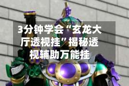 3分钟学会“玄龙大厅透视挂”揭秘透视辅助万能挂-第3张图片