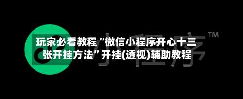 玩家必看教程“微信小程序开心十三张开挂方法”开挂(透视)辅助教程-第2张图片