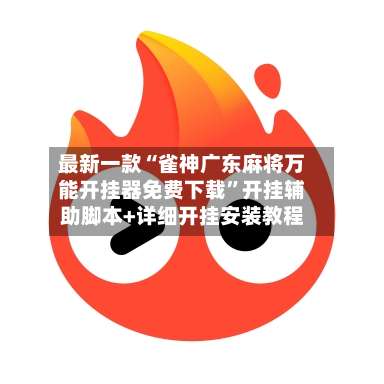 最新一款“雀神广东麻将万能开挂器免费下载”开挂辅助脚本+详细开挂安装教程-第2张图片