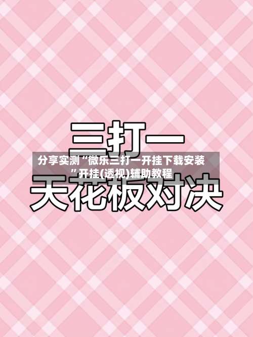分享实测“微乐三打一开挂下载安装	”开挂(透视)辅助教程-第1张图片