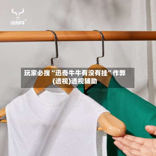 玩家必搜“迅奇牛牛有没有挂	”作弊(透视)透视辅助-第1张图片