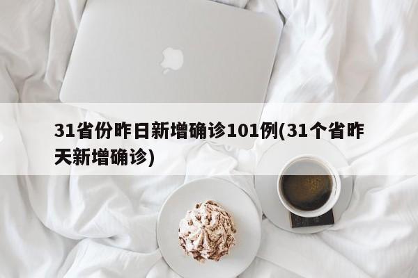 31省份昨日新增确诊101例(31个省昨天新增确诊)