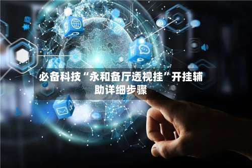 必备科技“永和备厅透视挂	”开挂辅助详细步骤-第1张图片