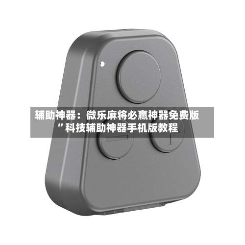 辅助神器：微乐麻将必赢神器免费版	”科技辅助神器手机版教程-第1张图片