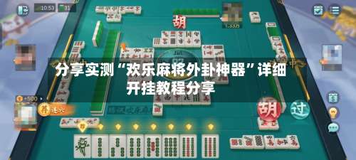 分享实测“欢乐麻将外卦神器	”详细开挂教程分享-第1张图片
