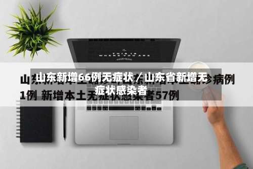 山东新增66例无症状／山东省新增无症状感染者-第2张图片