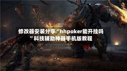 修改器安装分享“hhpoker能开挂吗	”科技辅助神器手机版教程-第2张图片