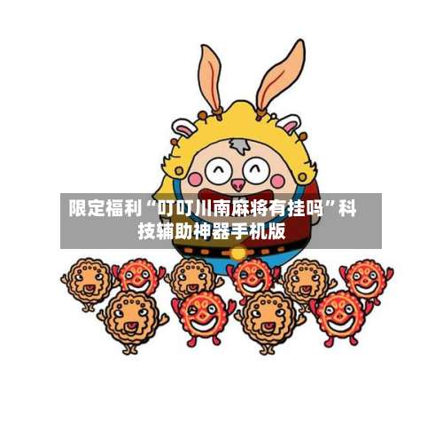 限定福利“叮叮川南麻将有挂吗”科技辅助神器手机版-第1张图片