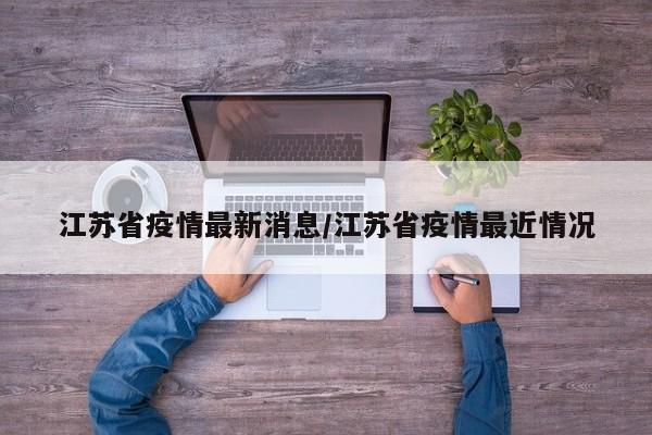 江苏省疫情最新消息/江苏省疫情最近情况