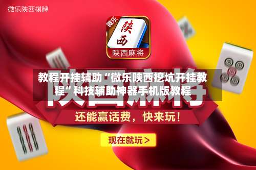教程开挂辅助“微乐陕西挖坑开挂教程”科技辅助神器手机版教程-第2张图片