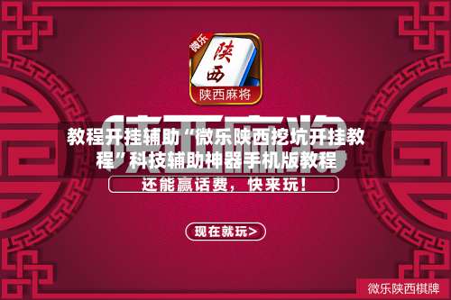教程开挂辅助“微乐陕西挖坑开挂教程		”科技辅助神器手机版教程-第1张图片
