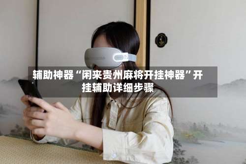 辅助神器“闲来贵州麻将开挂神器	”开挂辅助详细步骤-第1张图片