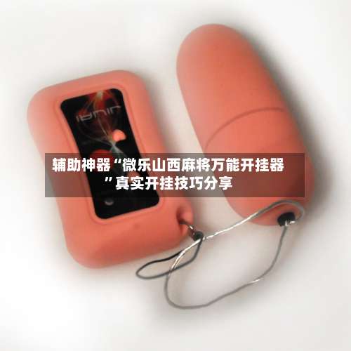 辅助神器“微乐山西麻将万能开挂器	”真实开挂技巧分享-第1张图片