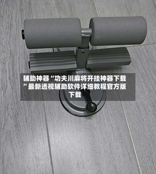 辅助神器“功夫川麻将开挂神器下载”最新透视辅助软件详细教程官方版下载-第1张图片