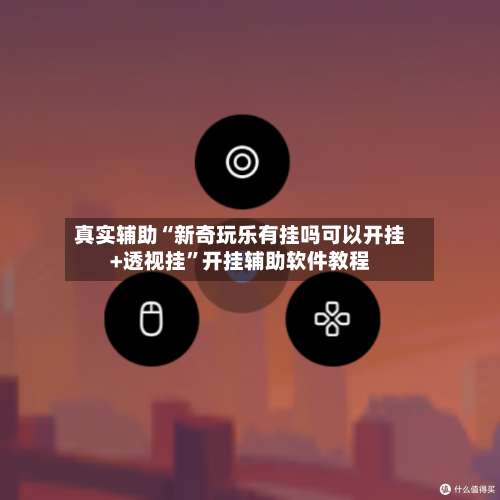 真实辅助“新奇玩乐有挂吗可以开挂+透视挂	”开挂辅助软件教程-第2张图片