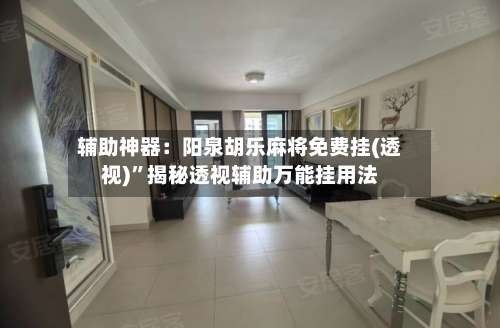 辅助神器：阳泉胡乐麻将免费挂(透视)”揭秘透视辅助万能挂用法-第1张图片