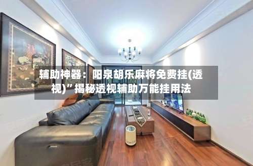 辅助神器：阳泉胡乐麻将免费挂(透视)”揭秘透视辅助万能挂用法-第3张图片