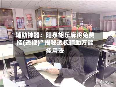 辅助神器：阳泉胡乐麻将免费挂(透视)		”揭秘透视辅助万能挂用法-第2张图片