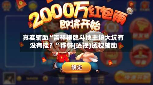 真实辅助“吉祥棋牌斗地主填大坑有没有挂？		”作弊(透视)透视辅助-第1张图片