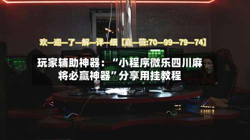 玩家辅助神器：“小程序微乐四川麻将必赢神器”分享用挂教程-第2张图片