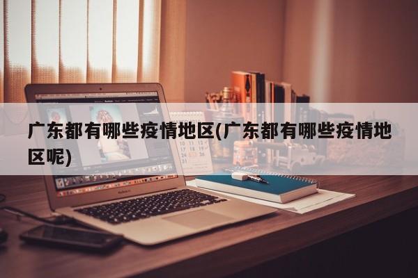 广东都有哪些疫情地区(广东都有哪些疫情地区呢)