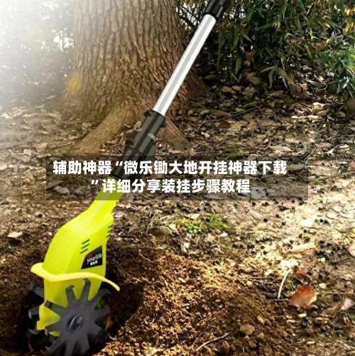 辅助神器“微乐锄大地开挂神器下载	”详细分享装挂步骤教程-第2张图片