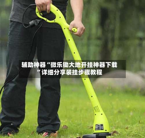 辅助神器“微乐锄大地开挂神器下载	”详细分享装挂步骤教程-第3张图片
