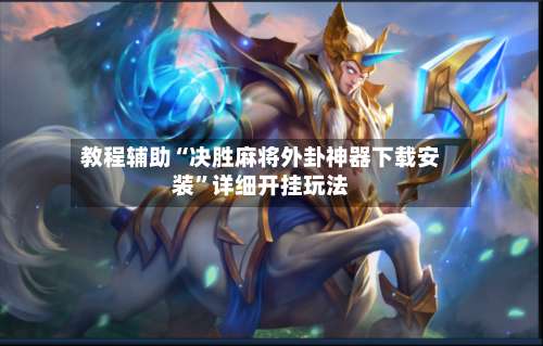 教程辅助“决胜麻将外卦神器下载安装	”详细开挂玩法-第2张图片