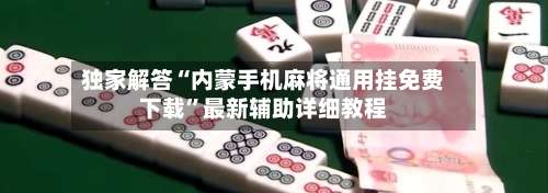 独家解答“内蒙手机麻将通用挂免费下载”最新辅助详细教程-第1张图片