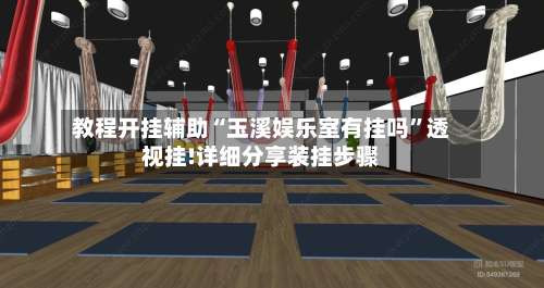 教程开挂辅助“玉溪娱乐室有挂吗	”透视挂!详细分享装挂步骤-第1张图片