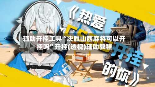 辅助开挂工具“决胜山西麻将可以开挂吗”开挂(透视)辅助教程-第1张图片