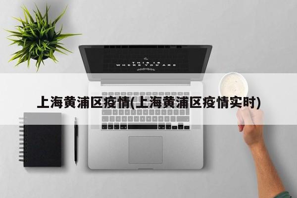 上海黄浦区疫情(上海黄浦区疫情实时)