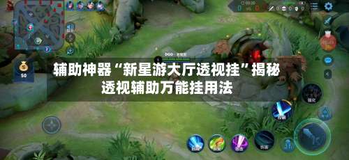 辅助神器“新星游大厅透视挂	”揭秘透视辅助万能挂用法-第1张图片