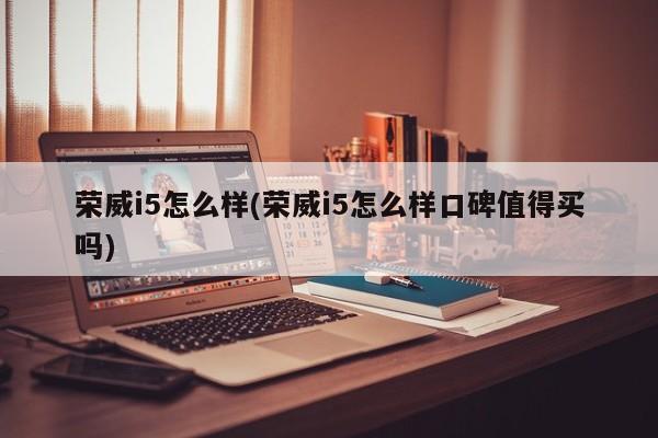 荣威i5怎么样(荣威i5怎么样口碑值得买吗)