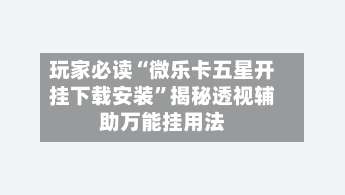 玩家必读“微乐卡五星开挂下载安装		”揭秘透视辅助万能挂用法-第1张图片