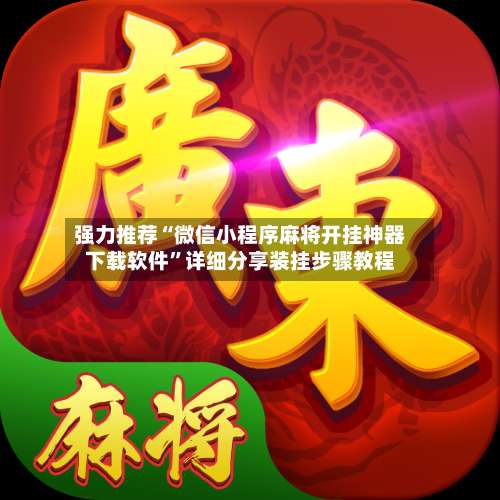 强力推荐“微信小程序麻将开挂神器下载软件”详细分享装挂步骤教程-第1张图片