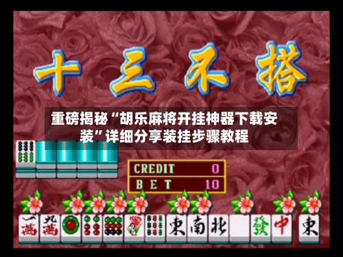 重磅揭秘“胡乐麻将开挂神器下载安装”详细分享装挂步骤教程-第1张图片
