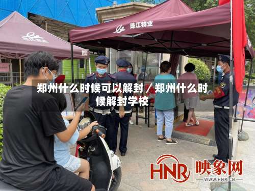 郑州什么时候可以解封/郑州什么时候解封学校-第2张图片