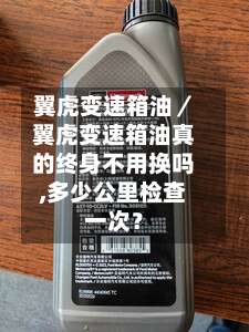翼虎变速箱油/翼虎变速箱油真的终身不用换吗,多少公里检查一次?-第3张图片