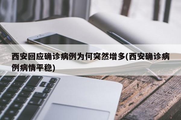 西安回应确诊病例为何突然增多(西安确诊病例病情平稳)