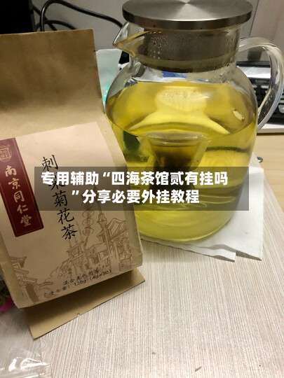 专用辅助“四海茶馆贰有挂吗”分享必要外挂教程-第1张图片