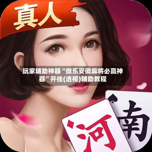 玩家辅助神器“微乐安徽麻将必赢神器”开挂(透视)辅助教程-第1张图片