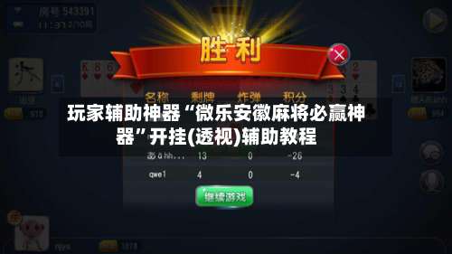 玩家辅助神器“微乐安徽麻将必赢神器”开挂(透视)辅助教程-第2张图片